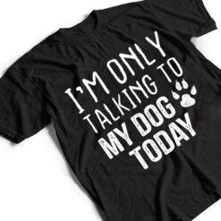 I'm Only Talking To My Dog Today - Dog Lover Ver 3 T Shirt - Dream Art Europa