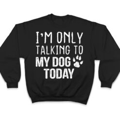 I'm Only Talking To My Dog Today - Dog Lover Ver 3 T Shirt - Dream Art Europa