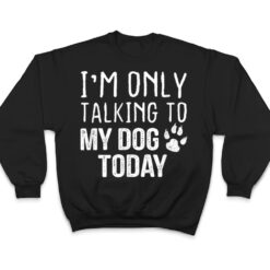 I'm Only Talking To My Dog Today - Dog Lover Ver 4 T Shirt - Dream Art Europa