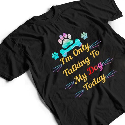 I'm Only Talking To My Dog Today Dog Lover Ver 2 T Shirt