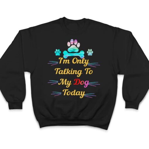 I'm Only Talking To My Dog Today Dog Lover Ver 2 T Shirt