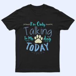 I'm Only Talking To My Dog Today Dog T Shirt