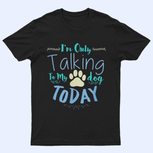 I'm Only Talking To My Dog Today Dog T Shirt