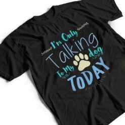 I'm Only Talking To My Dog Today Dog T Shirt - Dream Art Europa