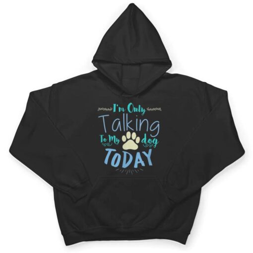 I'm Only Talking To My Dog Today Dog T Shirt