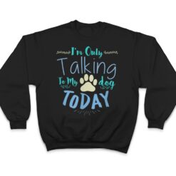 I'm Only Talking To My Dog Today Dog T Shirt - Dream Art Europa