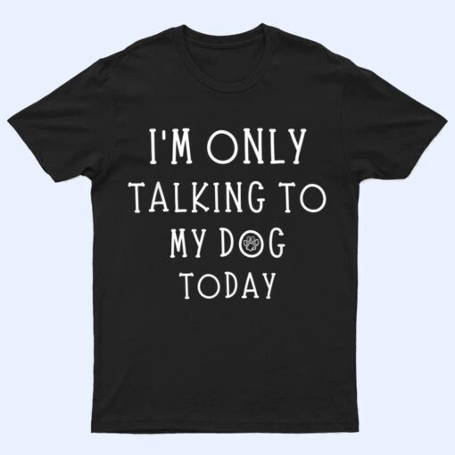 I'm Only Talking To My Dog Today Funny Dog  Pet Lovers T Shirt