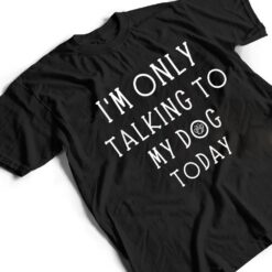 I'm Only Talking To My Dog Today Funny Dog Pet Lovers T Shirt - Dream Art Europa