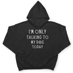 I'm Only Talking To My Dog Today Funny Dog Pet Lovers T Shirt - Dream Art Europa