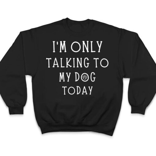 I'm Only Talking To My Dog Today Funny Dog  Pet Lovers T Shirt