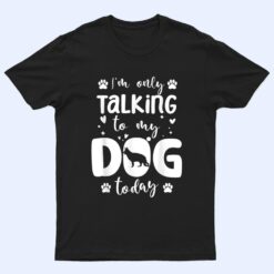 I'm Only Talking To My Dog Today German Shepherd Dad Mom T Shirt