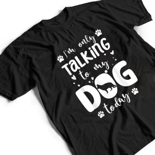 I'm Only Talking To My Dog Today German Shepherd Dad Mom T Shirt