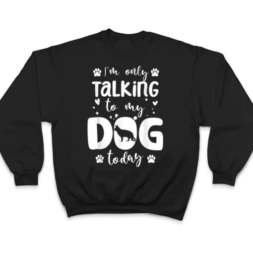 I'm Only Talking To My Dog Today German Shepherd Dad Mom T Shirt