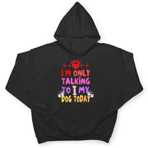 I'm Only Talking To My Dogs Today - Dog Lover T Shirt