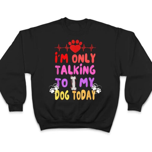 I'm Only Talking To My Dogs Today - Dog Lover T Shirt