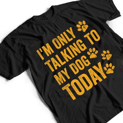 I'm Only Talking to My Dog Today Ver 1 T Shirt