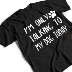 I'm Only Talking to My Dog Today Ver 2 T Shirt - Dream Art Europa