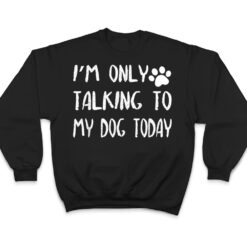 I'm Only Talking to My Dog Today Ver 2 T Shirt - Dream Art Europa