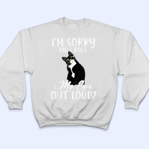 I'm Sorry Did I Roll My Eyes Out Loud Cat Tuxedo Sarcastic T Shirt