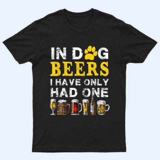 In Dog Beers Funny I've Only Had One Beer Drink T Shirt