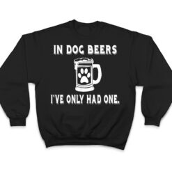 In Dog Beers I've Only Had One T Shirt T Shirt - Dream Art Europa