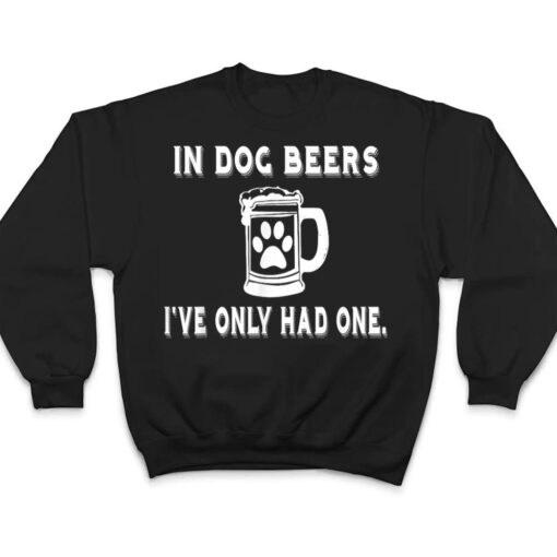 In Dog Beers I've Only Had One T Shirt T Shirt