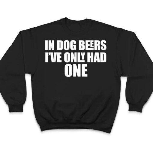 In Dog Beers I've Only Had One T Shirt