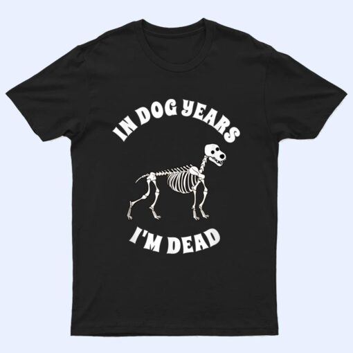 In Dog Years I'm Dead  Funny Birthday T Shirt