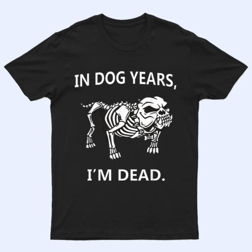 In Dog Years I'm Dead Funny Sayings Great Gifts T Shirt