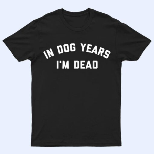 In Dog Years I'm Dead Ver 2 T Shirt