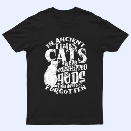 In ancient times Cats were worshipped as gods they have not T Shirt