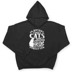 In ancient times Cats were worshipped as gods they have not T Shirt - Dream Art Europa