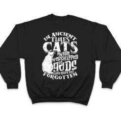 In ancient times Cats were worshipped as gods they have not T Shirt - Dream Art Europa