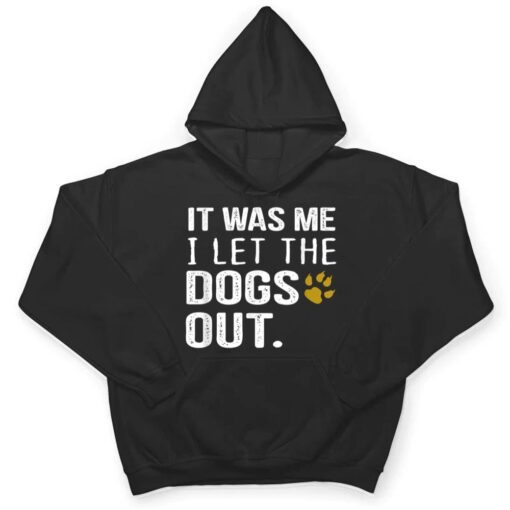 It Was Me I Let The Dogs Out - Dog Pet Lovers T Shirt