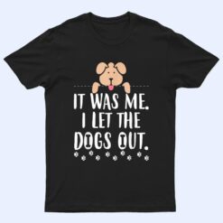 It Was Me I Let The Dogs Out Funny Novelty T Shirt