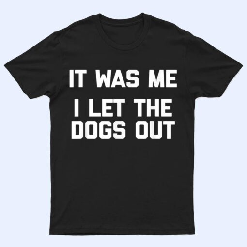 It Was Me, I Let The Dogs Out  funny dog owner dogs T Shirt