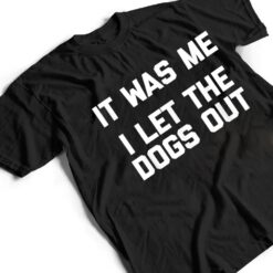 It Was Me, I Let The Dogs Out funny dog owner dogs T Shirt - Dream Art Europa