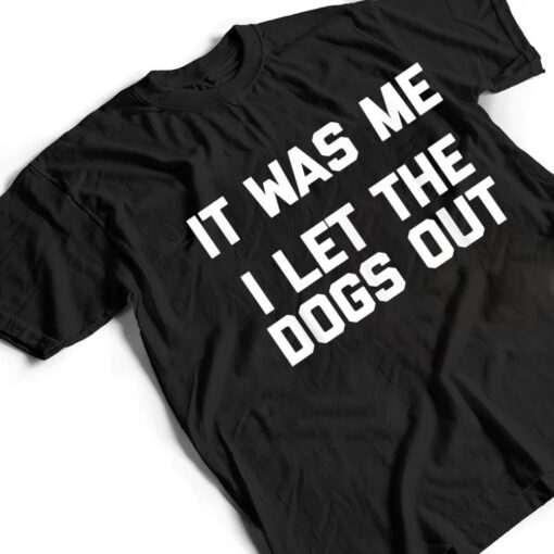 It Was Me, I Let The Dogs Out  funny dog owner dogs T Shirt