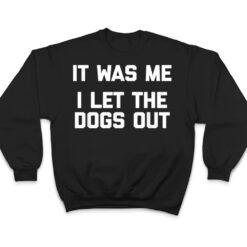 It Was Me, I Let The Dogs Out funny dog owner dogs T Shirt - Dream Art Europa