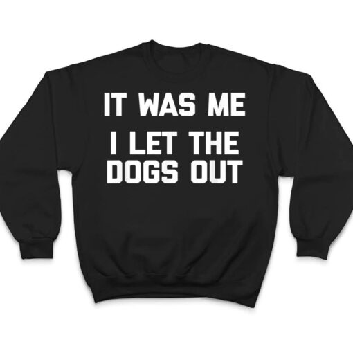 It Was Me, I Let The Dogs Out  funny dog owner dogs T Shirt