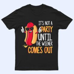 It's Not A Party Until The Wiener Comes Out - Funny Hot Dog T Shirt