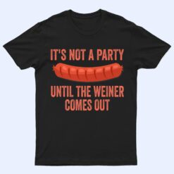 It's Not a Party Until The Weiner Comes Out Hot Dog Sausage T Shirt