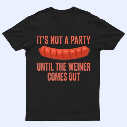 It's Not a Party Until The Weiner Comes Out Hot Dog Sausage T Shirt