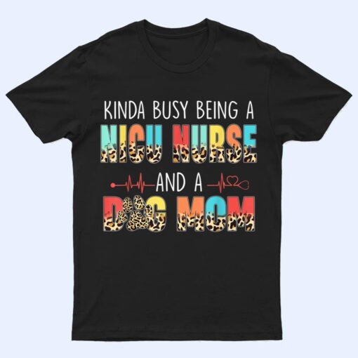 Kinda Busy Being NICU Nurse And Dog Mom Leopard Mothers Day T Shirt