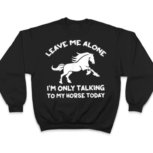 Leave Me Alone I'm Only Talking To My Horse Today Funny T Shirt