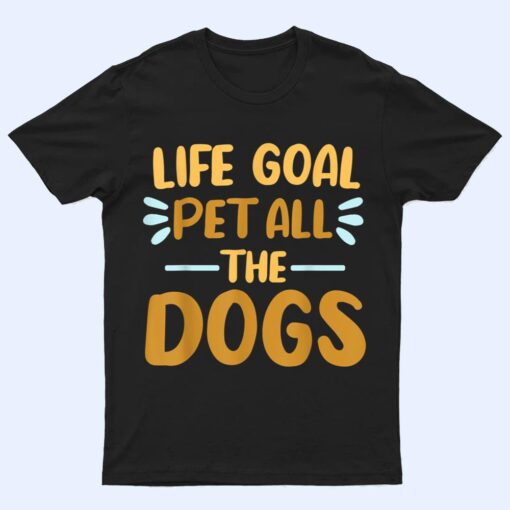 Life Goal Pet All The Dogs  Funny Dog Lovers Gift T Shirt