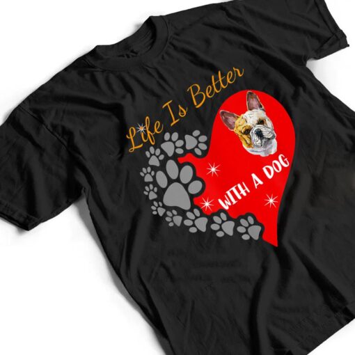 Life Is Better With A Dog - French Bulldog Design T Shirt