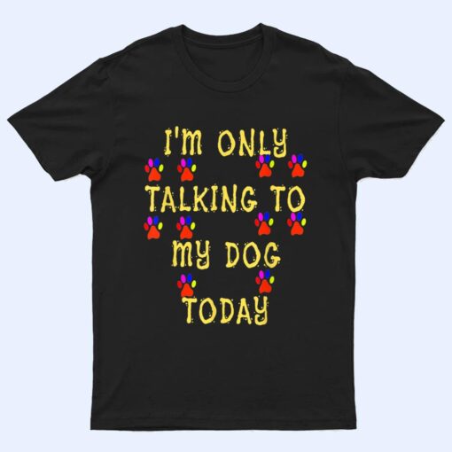 Lover Dog I'm Only talking To My Dog Today T Shirt