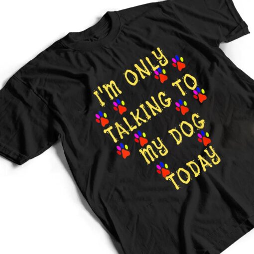 Lover Dog I'm Only talking To My Dog Today T Shirt