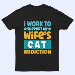 Mens I Work O Support My Wife S Cat Addiction T Shirt